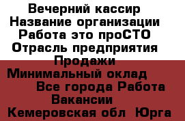 Вечерний кассир › Название организации ­ Работа-это проСТО › Отрасль предприятия ­ Продажи › Минимальный оклад ­ 21 000 - Все города Работа » Вакансии   . Кемеровская обл.,Юрга г.